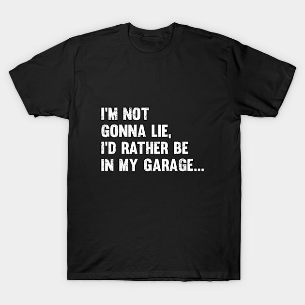 Garage - Im Not Gonna Lie Id Rather Be In My Garage T-Shirt by Kudostees